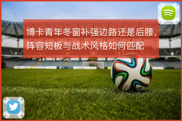 博卡青年冬窗补强边路还是后腰,阵容短板与战术风格如何匹配