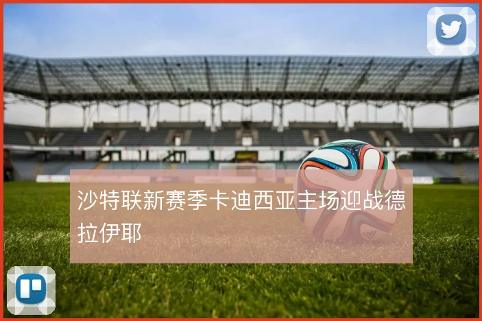 沙特联新赛季卡迪西亚主场迎战德拉伊耶