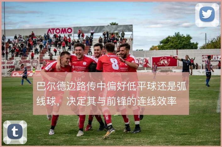 巴尔德边路传中偏好低平球还是弧线球,决定其与前锋的连线效率