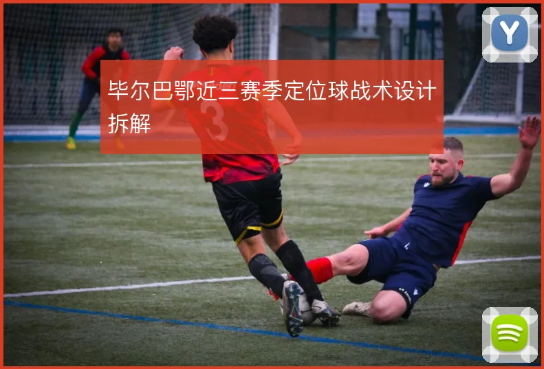 毕尔巴鄂近三赛季定位球战术设计拆解