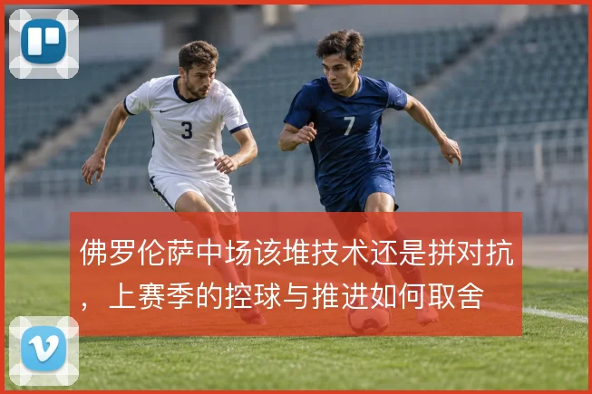 佛罗伦萨中场该堆技术还是拼对抗,上赛季的控球与推进如何取舍