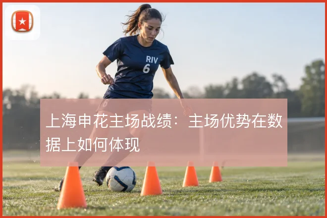 上海申花主场战绩：主场优势在数据上如何体现