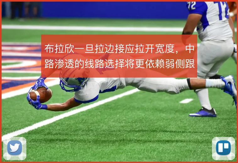 布拉欣一旦拉边接应拉开宽度，中路渗透的线路选择将更依赖弱侧跟进