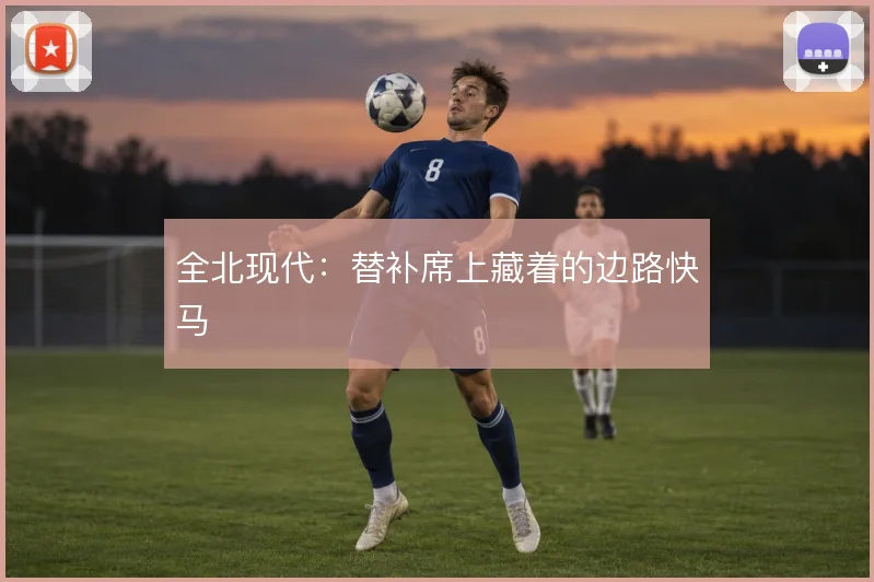 全北现代:替补席上藏着的边路快马