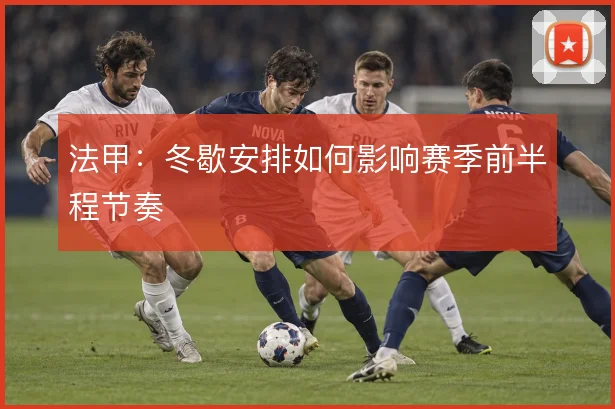 法甲:冬歇安排如何影响赛季前半程节奏