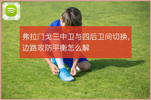 弗拉门戈三中卫与四后卫间切换,边路攻防平衡怎么解