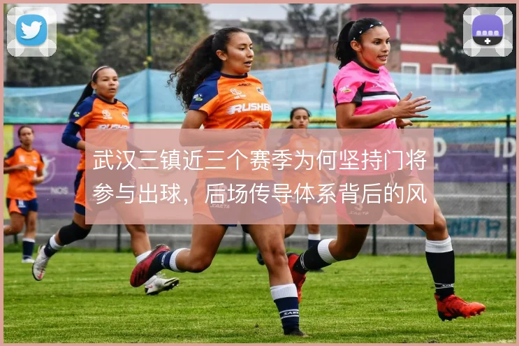 武汉三镇近三个赛季为何坚持门将参与出球,后场传导体系背后的风险取舍