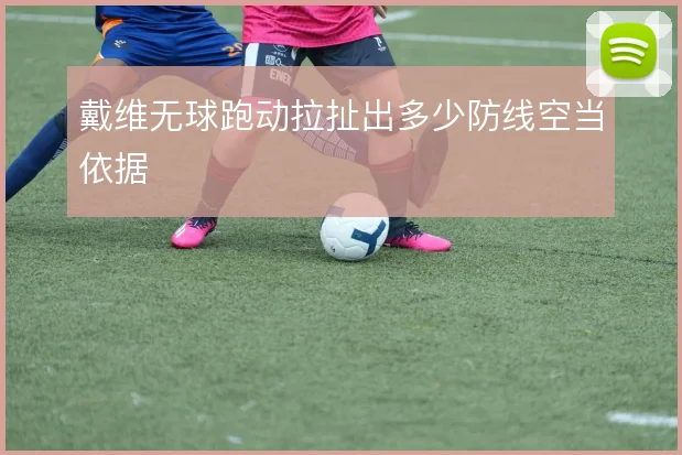戴维无球跑动拉扯出多少防线空当依据