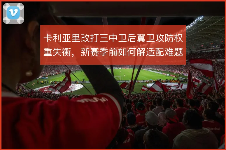 卡利亚里改打三中卫后翼卫攻防权重失衡，新赛季前如何解适配难题