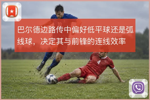 巴尔德边路传中偏好低平球还是弧线球,决定其与前锋的连线效率