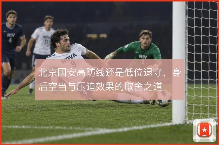 北京国安高防线还是低位退守，身后空当与压迫效果的取舍之道