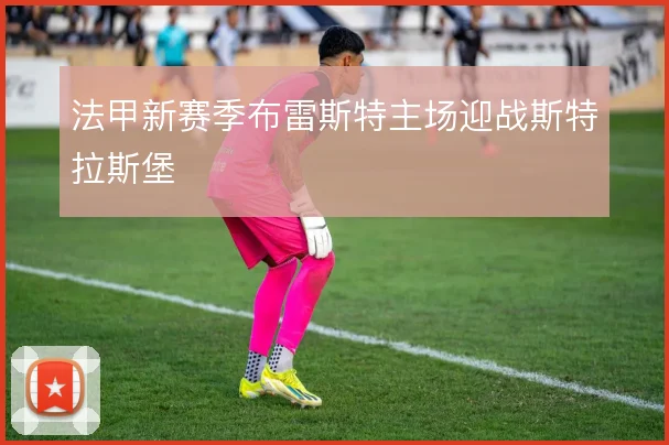 法甲新赛季布雷斯特主场迎战斯特拉斯堡