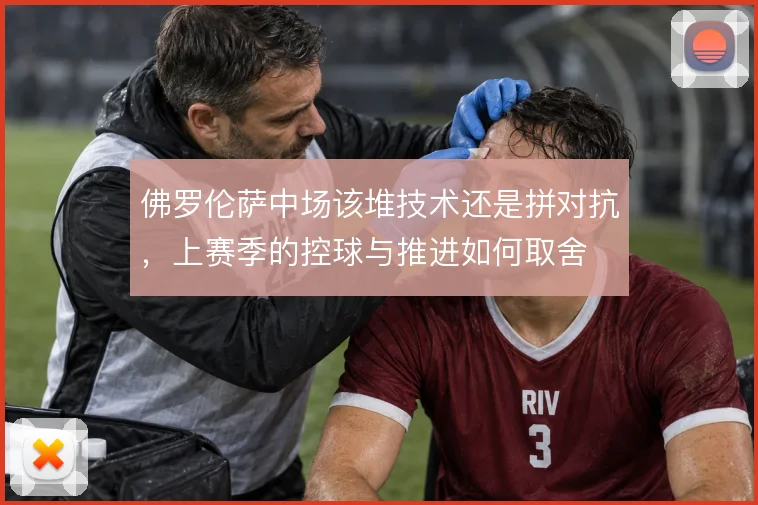 佛罗伦萨中场该堆技术还是拼对抗,上赛季的控球与推进如何取舍