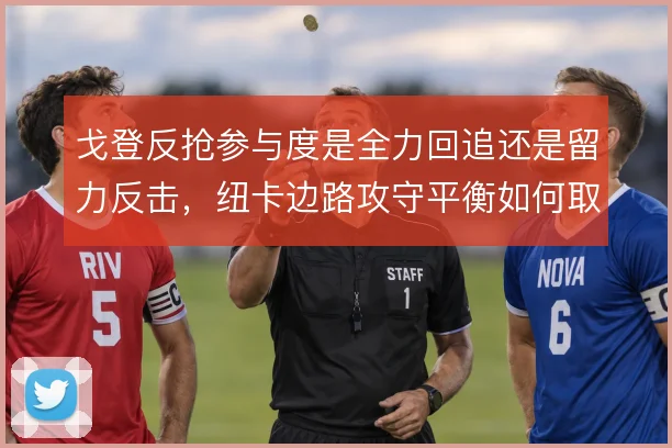 戈登反抢参与度是全力回追还是留力反击，纽卡边路攻守平衡如何取舍