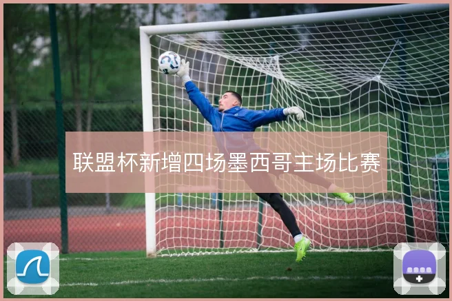 联盟杯新增四场墨西哥主场比赛