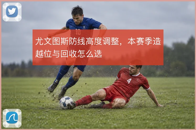 尤文图斯防线高度调整，本赛季造越位与回收怎么选