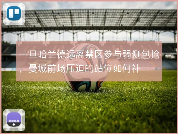 一旦哈兰德远离禁区参与弱侧包抢,曼城前场压迫的站位如何补