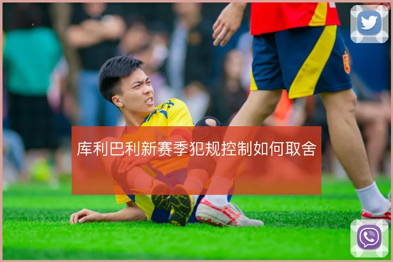 库利巴利新赛季犯规控制如何取舍