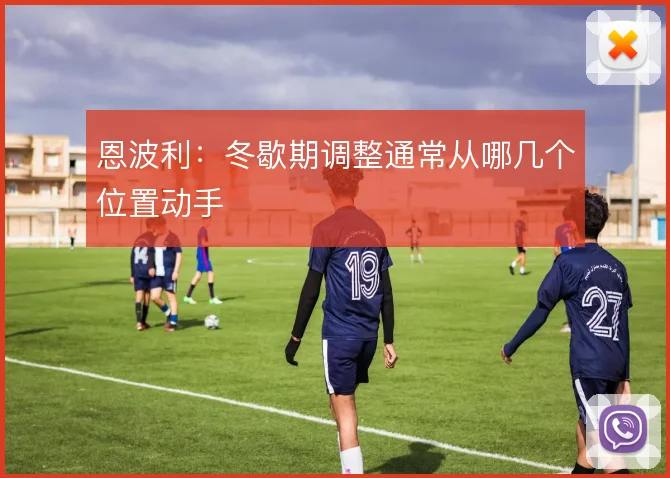 恩波利：冬歇期调整通常从哪几个位置动手
