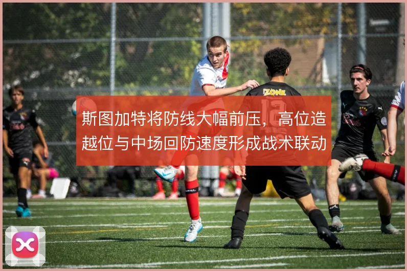 斯图加特将防线大幅前压,高位造越位与中场回防速度形成战术联动