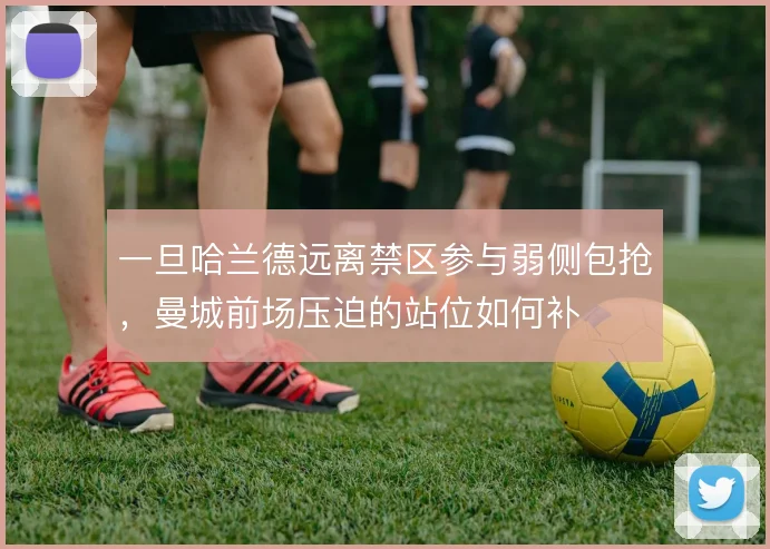 一旦哈兰德远离禁区参与弱侧包抢,曼城前场压迫的站位如何补