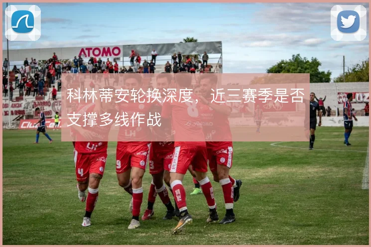 科林蒂安轮换深度,近三赛季是否支撑多线作战