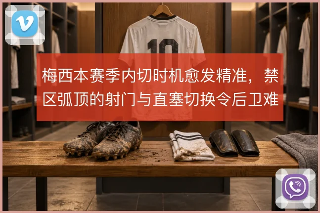 梅西本赛季内切时机愈发精准,禁区弧顶的射门与直塞切换令后卫难以预判