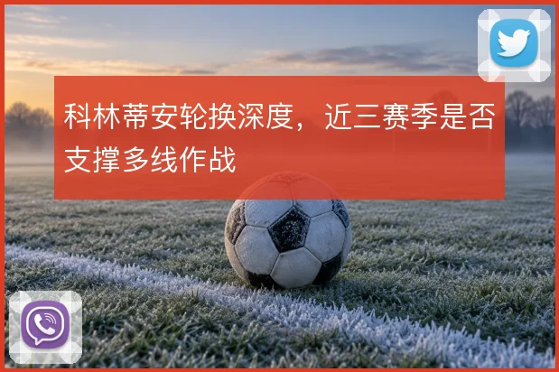 科林蒂安轮换深度,近三赛季是否支撑多线作战