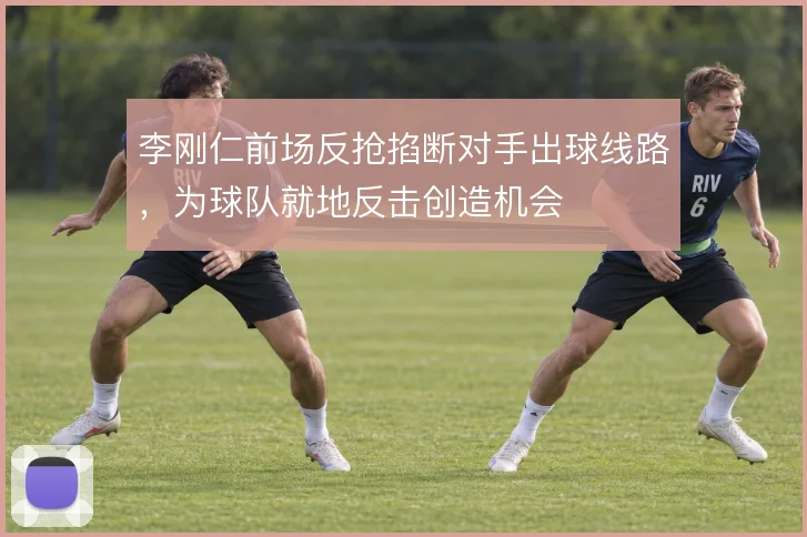 李刚仁前场反抢掐断对手出球线路,为球队就地反击创造机会