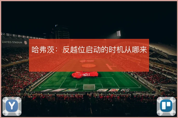 哈弗茨：反越位启动的时机从哪来