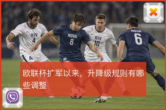 欧联杯扩军以来,升降级规则有哪些调整