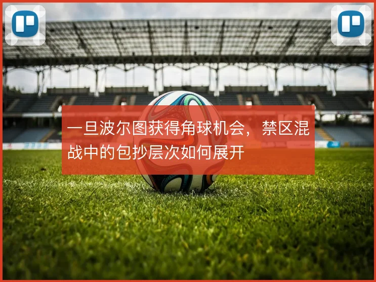一旦波尔图获得角球机会,禁区混战中的包抄层次如何展开