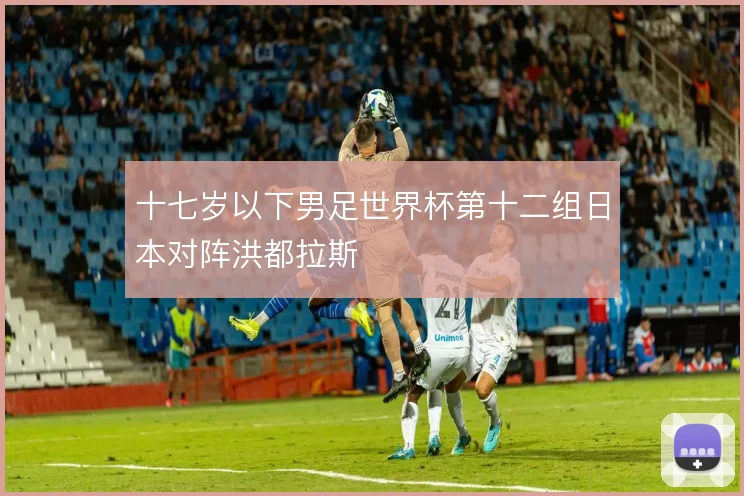十七岁以下男足世界杯第十二组日本对阵洪都拉斯