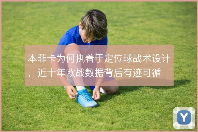 本菲卡为何执着于定位球战术设计，近十年欧战数据背后有迹可循