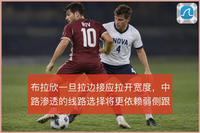 布拉欣一旦拉边接应拉开宽度,中路渗透的线路选择将更依赖弱侧跟进