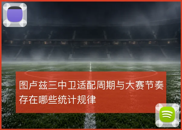 图卢兹三中卫适配周期与大赛节奏存在哪些统计规律