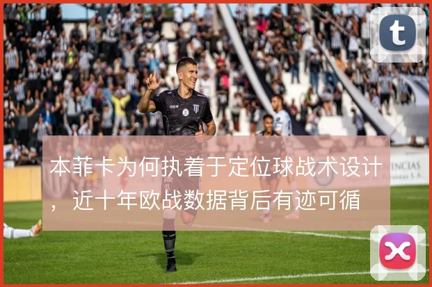 本菲卡为何执着于定位球战术设计，近十年欧战数据背后有迹可循
