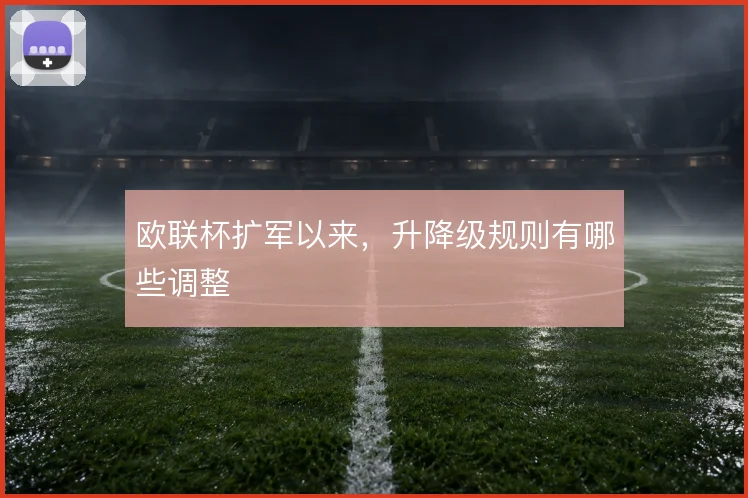 欧联杯扩军以来,升降级规则有哪些调整